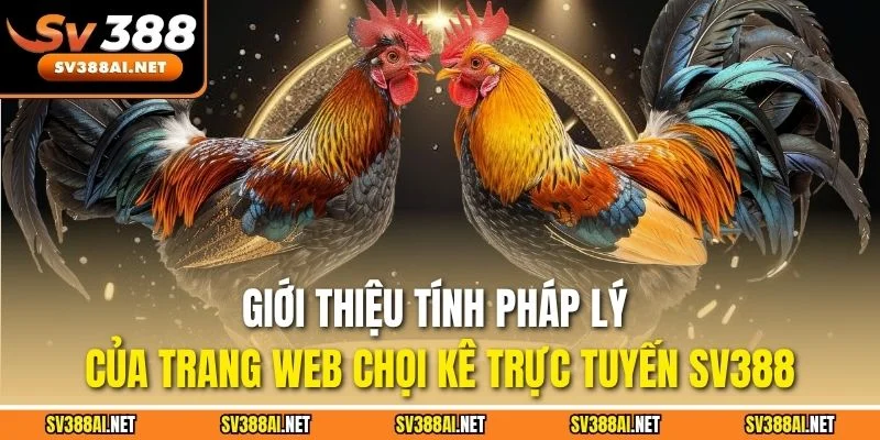 Giới thiệu tính pháp lý của trang web chọi kê trực tuyến SV388 Giới thiệu tính pháp lý của trang web chọi kê trực tuyến SV388