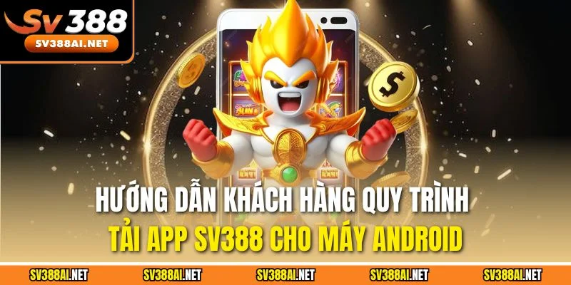 Hướng dẫn khách hàng quy trình tải app SV388 cho máy Android Hướng dẫn khách hàng quy trình tải app SV388 cho máy Android