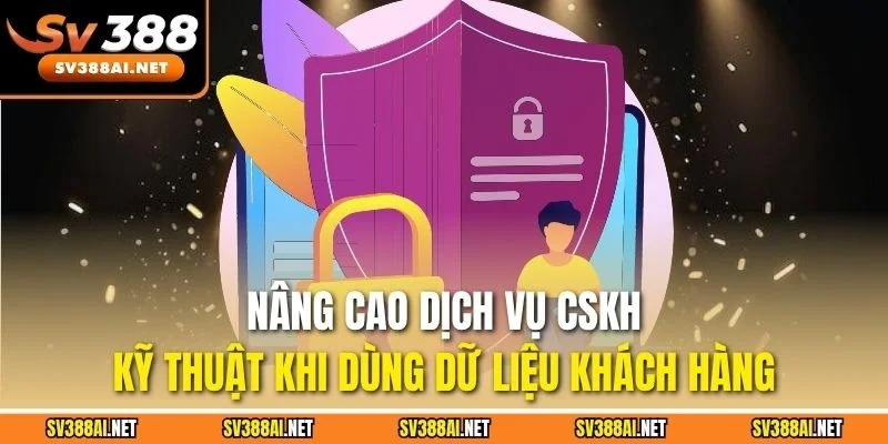 Nâng cao dịch vụ CSKH, kỹ thuật khi dùng dữ liệu khách hàng Nâng cao dịch vụ CSKH, kỹ thuật khi dùng dữ liệu khách hàng
