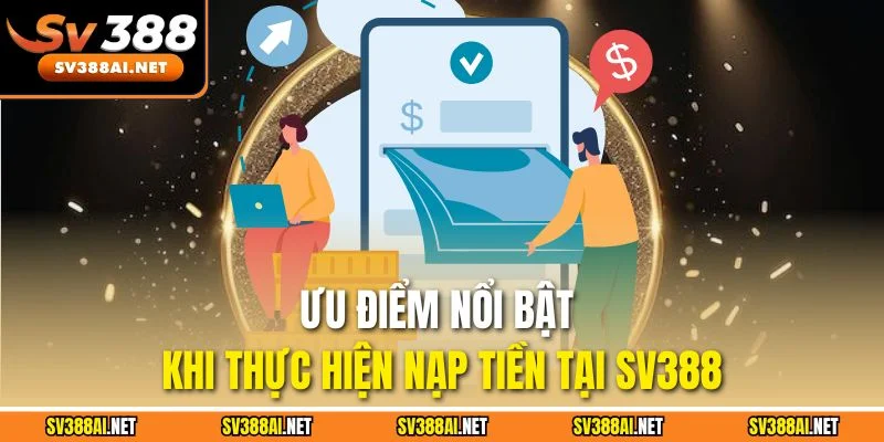Ưu điểm nổi bật khi thực hiện nạp tiền tại SV388 Ưu điểm nổi bật khi thực hiện nạp tiền tại SV388